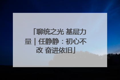 聊统之光 基层力量｜任静静：初心不改 奋进依旧