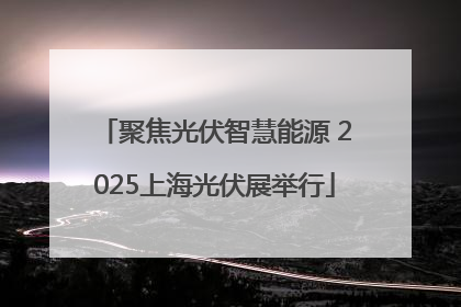 聚焦光伏智慧能源 2025上海光伏展举行