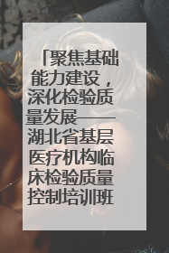 聚焦基础能力建设，深化检验质量发展——湖北省基层医疗机构临床检验质量控制培训班（孝感站）成功举办