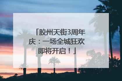 胶州天街3周年庆：一场全城狂欢即将开启！
