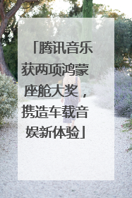 腾讯音乐获两项鸿蒙座舱大奖，携造车载音娱新体验