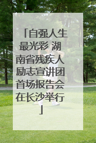 自强人生最光彩 湖南省残疾人励志宣讲团首场报告会在长沙举行