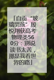 自贡“玻璃男孩”殷悦翔获高考物理类560分：别说读书太苦，那是我看世界的路