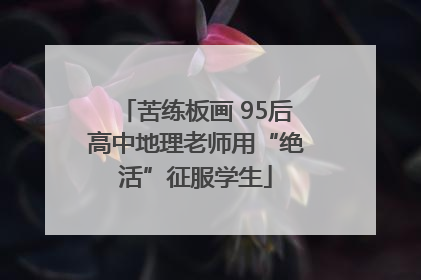苦练板画 95后高中地理老师用“绝活”征服学生