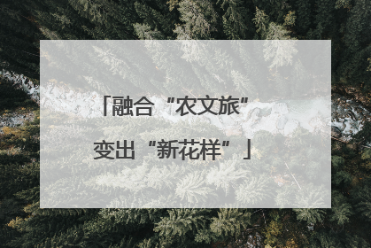 融合“农文旅” 变出“新花样”