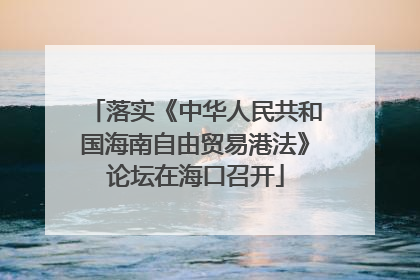 落实《中华人民共和国海南自由贸易港法》论坛在海口召开