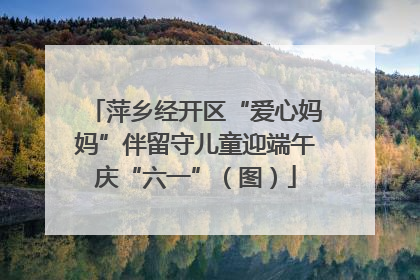 萍乡经开区“爱心妈妈”伴留守儿童迎端午庆“六一”（图）