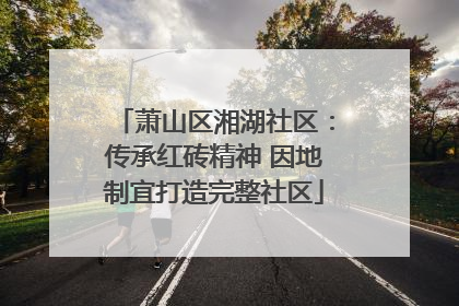 萧山区湘湖社区：传承红砖精神 因地制宜打造完整社区