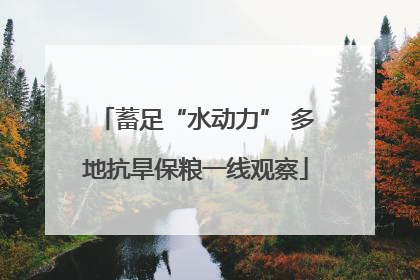 蓄足“水动力” 多地抗旱保粮一线观察