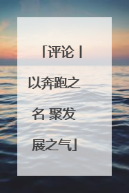 评论丨以奔跑之名 聚发展之气