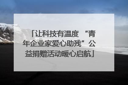 让科技有温度 “青年企业家爱心助残”公益捐赠活动暖心启航