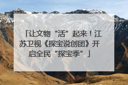 让文物“活”起来！江苏卫视《探宝说创团》开启全民“探宝季”