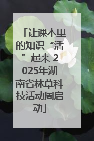 让课本里的知识“活”起来 2025年湖南省林草科技活动周启动