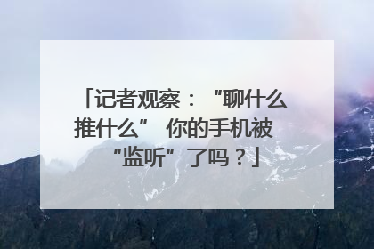 记者观察：“聊什么推什么” 你的手机被“监听”了吗？