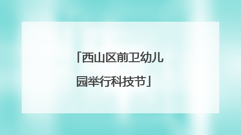 西山区前卫幼儿园举行科技节