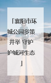 襄阳市环城公园多策并举 守护护城河生态