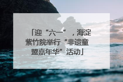 迎“六一”，海淀紫竹院举行“非遗童盟嘉年华”活动