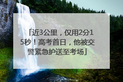 近3公里，仅用2分15秒！高考首日，他被交警紧急护送至考场