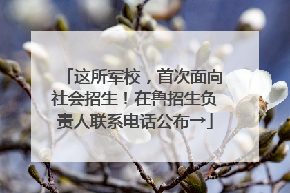 这所军校，首次面向社会招生！在鲁招生负责人联系电话公布→