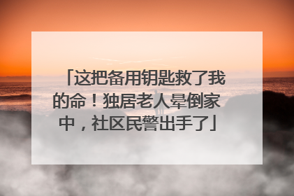 这把备用钥匙救了我的命！独居老人晕倒家中，社区民警出手了