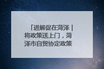 进解促在菏泽｜将政策送上门，菏泽市自贸协定政策专题宣讲会召开