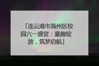 连云港市海州区校园六一盛宴：童趣绽放，筑梦启航
