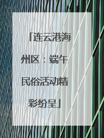 连云港海州区：端午民俗活动精彩纷呈