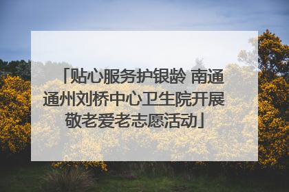 贴心服务护银龄 南通通州刘桥中心卫生院开展敬老爱老志愿活动