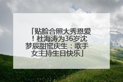 贴脸合照大秀恩爱！杜海涛为36岁沈梦辰甜蜜庆生：歌手女主持生日快乐