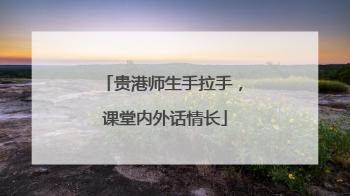 贵港师生手拉手，课堂内外话情长