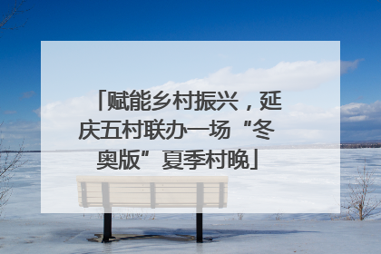 赋能乡村振兴，延庆五村联办一场“冬奥版”夏季村晚