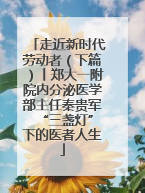 走近新时代劳动者（下篇）丨郑大一附院内分泌医学部主任秦贵军 “三盏灯”下的医者人生