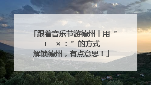跟着音乐节游德州丨用“+ - × ÷ ”的方式解锁德州，有点意思！