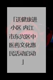 送健康进小区 内江市东兴区中医药文化惠民活动启动