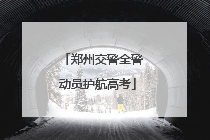 郑州交警全警动员护航高考