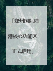 郑州国际陆港核心功能区正式启用