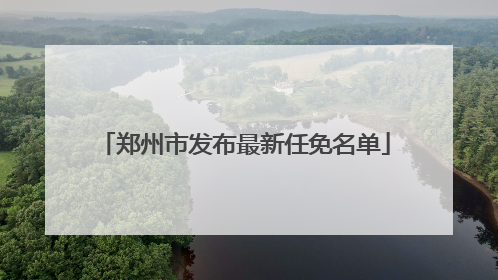 郑州市发布最新任免名单