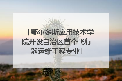 鄂尔多斯应用技术学院开设自治区首个飞行器运维工程专业