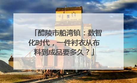 醴陵市船湾镇：数智化时代，一件衬衣从布料到成品要多久？