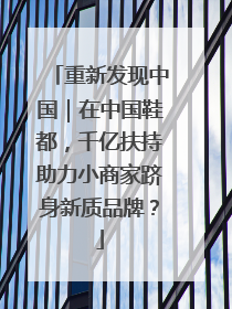重新发现中国｜在中国鞋都，千亿扶持助力小商家跻身新质品牌？