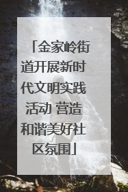 金家岭街道开展新时代文明实践活动 营造和谐美好社区氛围