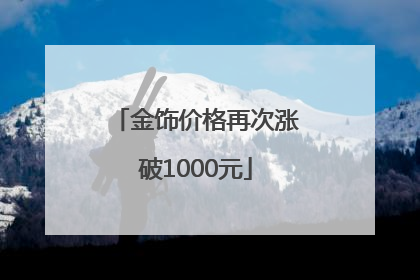 金饰价格再次涨破1000元