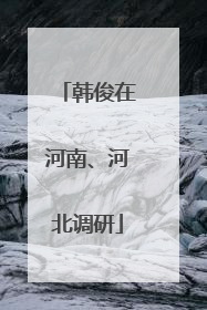 韩俊在河南、河北调研