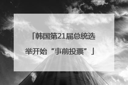 韩国第21届总统选举开始“事前投票”
