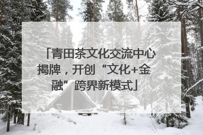 青田茶文化交流中心揭牌，开创“文化+金融”跨界新模式