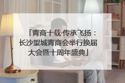 青商十载·传承飞扬：长沙望城青商会举行换届大会暨十周年盛典