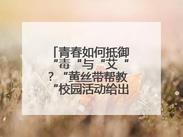 青春如何抵御“毒“与“艾“？“黄丝带帮教“校园活动给出硬核答案“