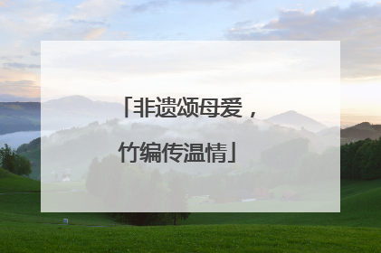非遗颂母爱，竹编传温情