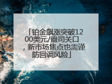 铂金飙涨突破1200美元/盎司关口，新市场焦点也需谨防回调风险