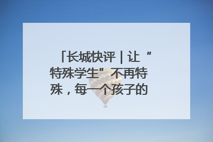 长城快评｜让“特殊学生”不再特殊，每一个孩子的梦想都同样伟大
